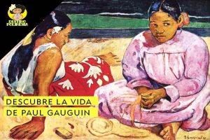 Descubre a Paul Gauguin, el pintor de Tahití y sus islas
